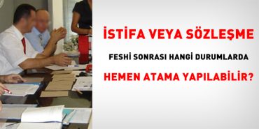 İstifa yahut kontrat feshi sonrası hangi durumlarda çabucak atama yapılabilir