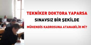 Tekniker doktora yaparsa imtihansız mühendis kadrosuna atanabilir mi